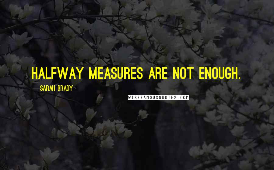 Sarah Brady Quotes: Halfway measures are not enough.