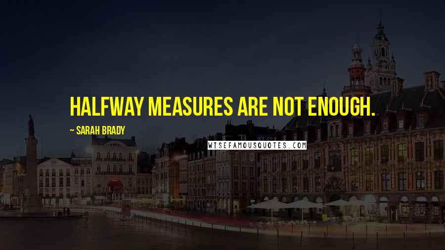 Sarah Brady Quotes: Halfway measures are not enough.