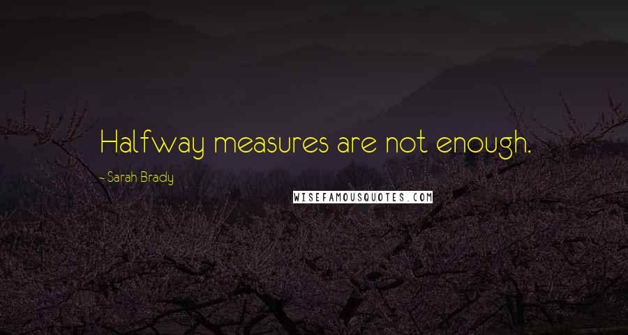 Sarah Brady Quotes: Halfway measures are not enough.