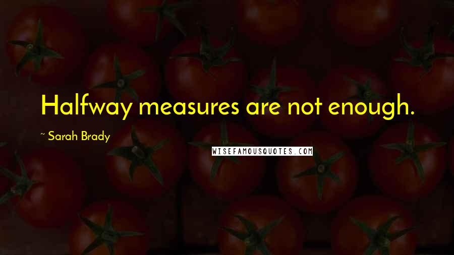 Sarah Brady Quotes: Halfway measures are not enough.