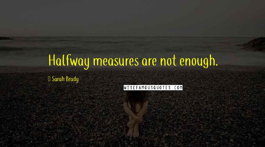 Sarah Brady Quotes: Halfway measures are not enough.