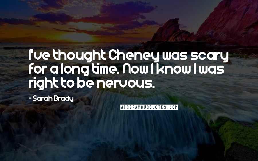 Sarah Brady Quotes: I've thought Cheney was scary for a long time. Now I know I was right to be nervous.