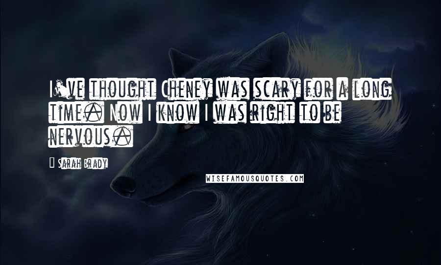 Sarah Brady Quotes: I've thought Cheney was scary for a long time. Now I know I was right to be nervous.