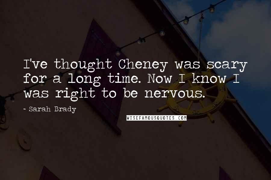 Sarah Brady Quotes: I've thought Cheney was scary for a long time. Now I know I was right to be nervous.