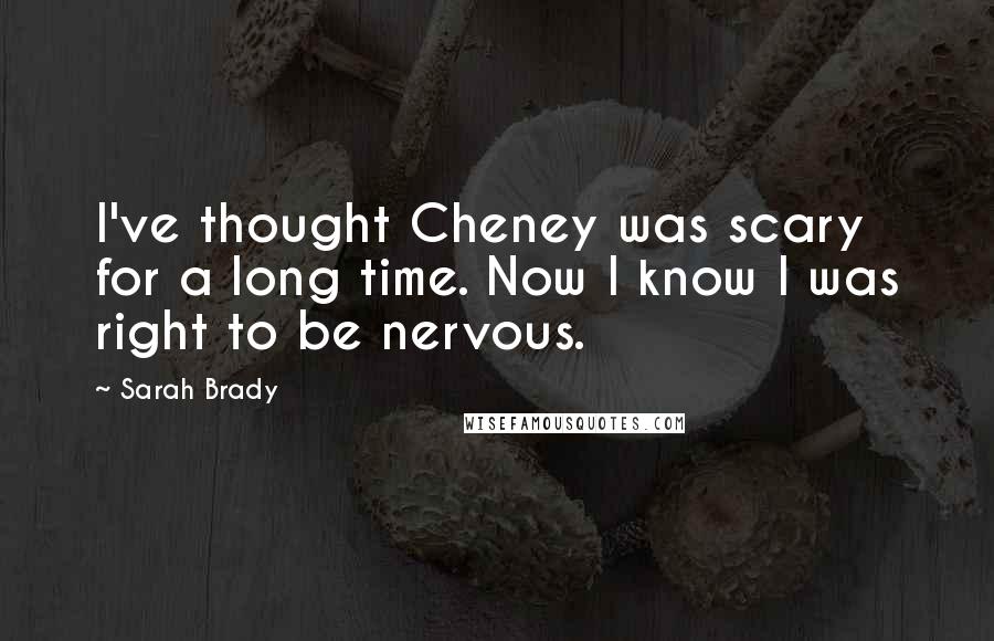 Sarah Brady Quotes: I've thought Cheney was scary for a long time. Now I know I was right to be nervous.