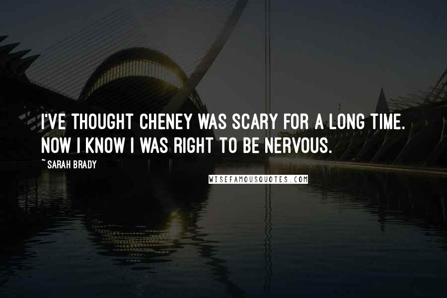 Sarah Brady Quotes: I've thought Cheney was scary for a long time. Now I know I was right to be nervous.