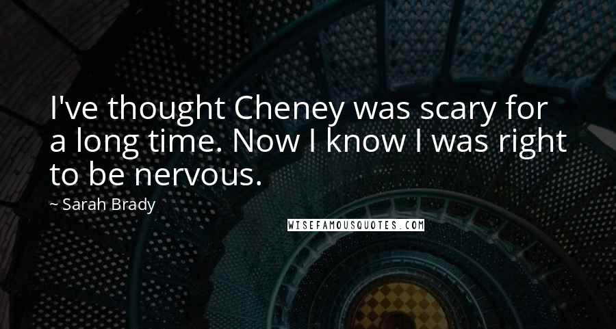 Sarah Brady Quotes: I've thought Cheney was scary for a long time. Now I know I was right to be nervous.