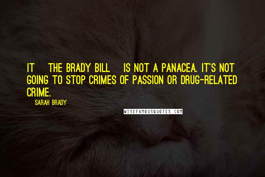 Sarah Brady Quotes: It [the Brady Bill] is not a panacea. It's not going to stop crimes of passion or drug-related crime.