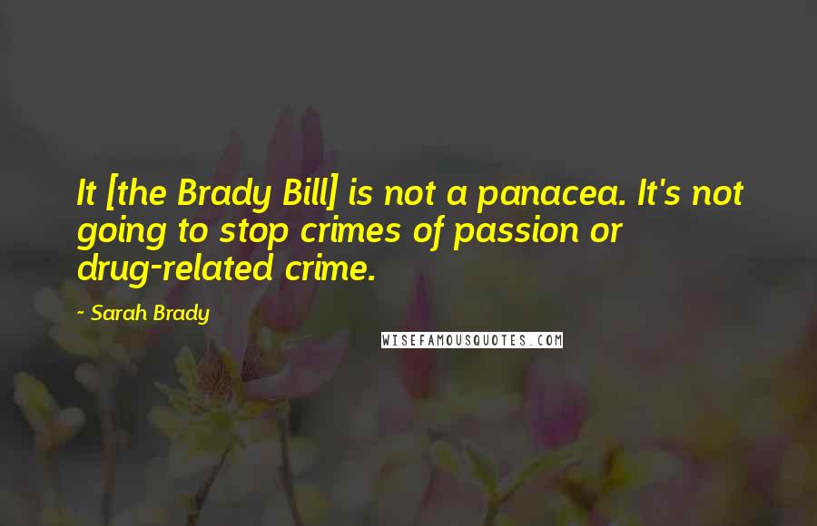 Sarah Brady Quotes: It [the Brady Bill] is not a panacea. It's not going to stop crimes of passion or drug-related crime.