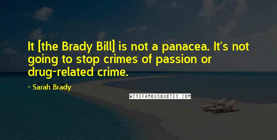 Sarah Brady Quotes: It [the Brady Bill] is not a panacea. It's not going to stop crimes of passion or drug-related crime.