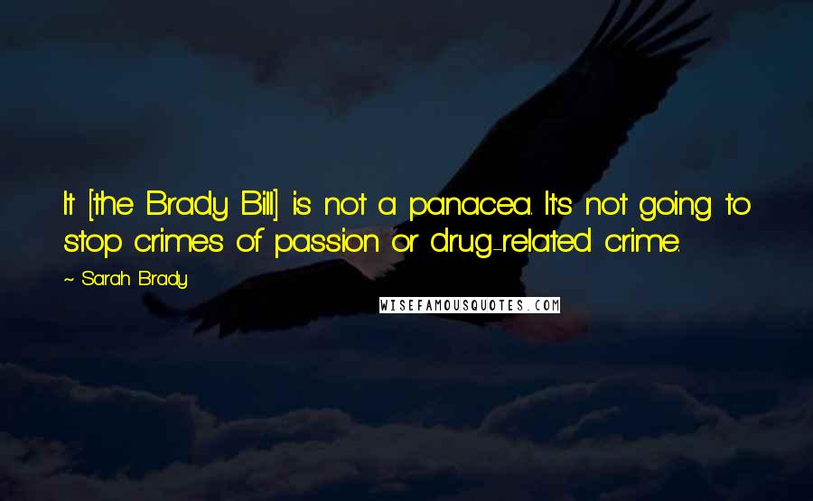 Sarah Brady Quotes: It [the Brady Bill] is not a panacea. It's not going to stop crimes of passion or drug-related crime.