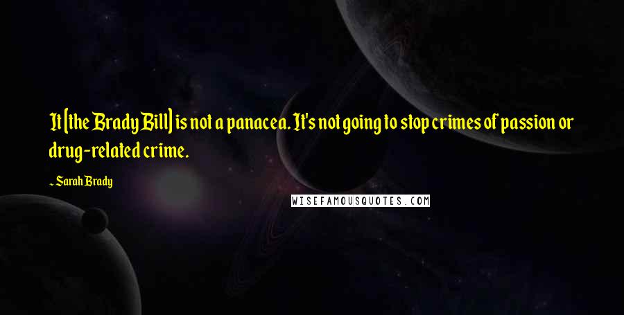 Sarah Brady Quotes: It [the Brady Bill] is not a panacea. It's not going to stop crimes of passion or drug-related crime.