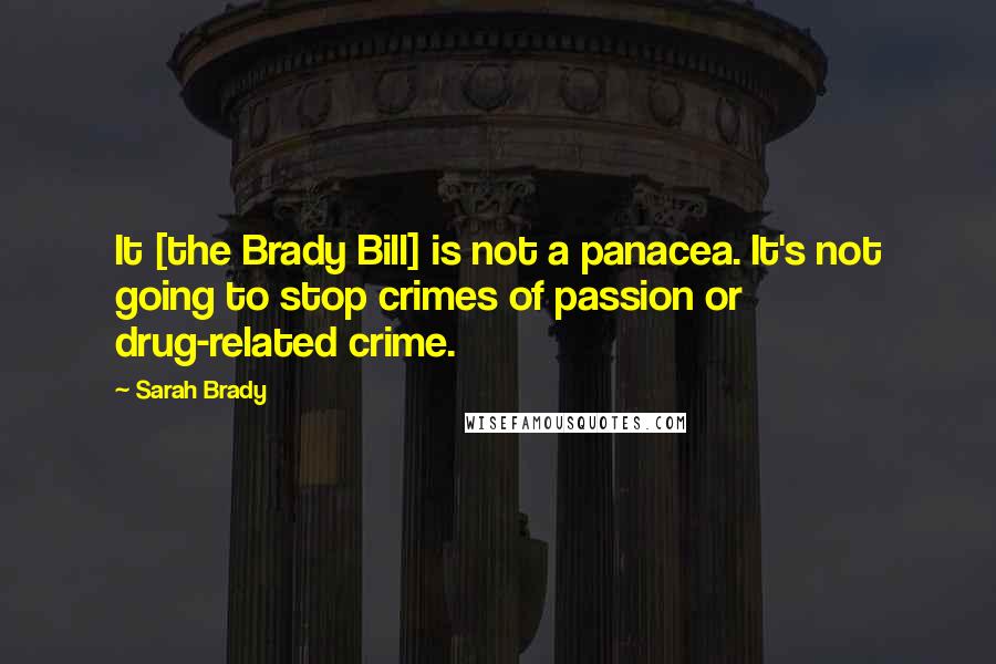 Sarah Brady Quotes: It [the Brady Bill] is not a panacea. It's not going to stop crimes of passion or drug-related crime.