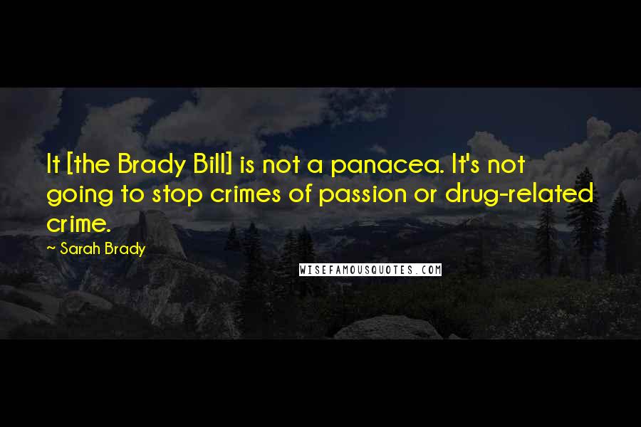 Sarah Brady Quotes: It [the Brady Bill] is not a panacea. It's not going to stop crimes of passion or drug-related crime.