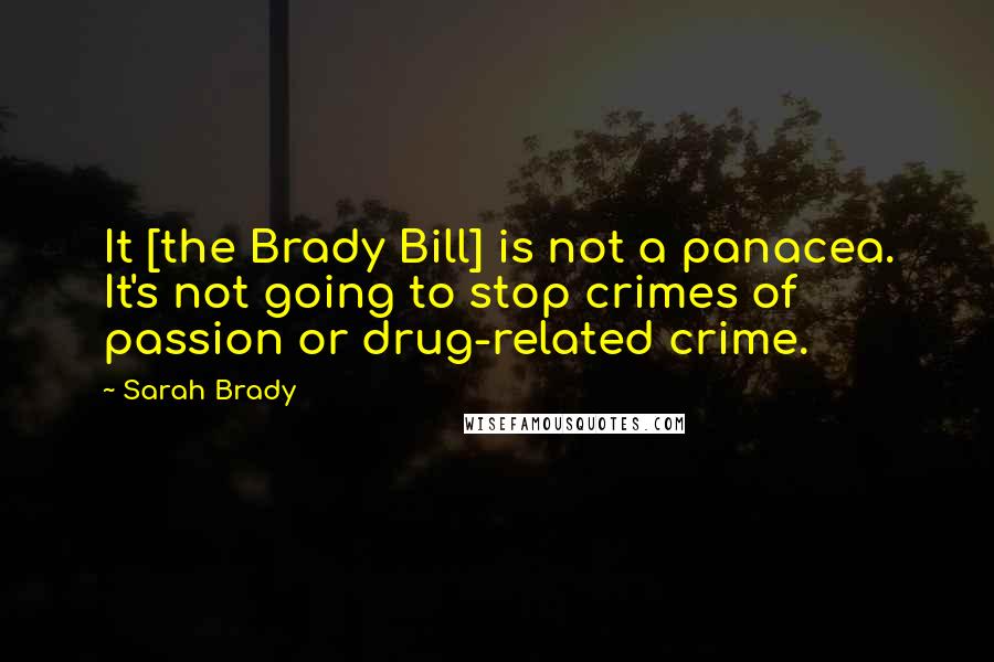 Sarah Brady Quotes: It [the Brady Bill] is not a panacea. It's not going to stop crimes of passion or drug-related crime.