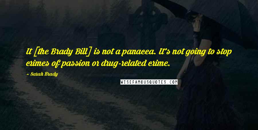 Sarah Brady Quotes: It [the Brady Bill] is not a panacea. It's not going to stop crimes of passion or drug-related crime.