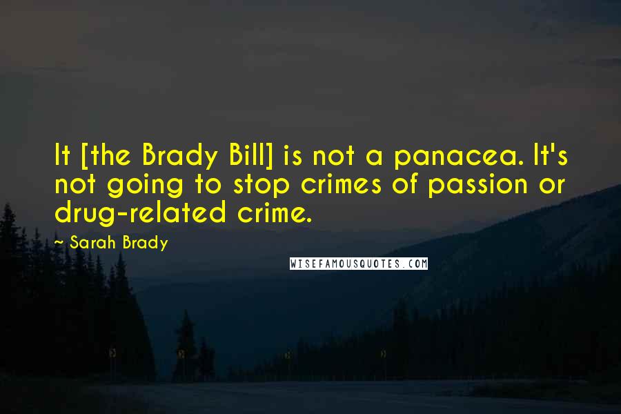 Sarah Brady Quotes: It [the Brady Bill] is not a panacea. It's not going to stop crimes of passion or drug-related crime.