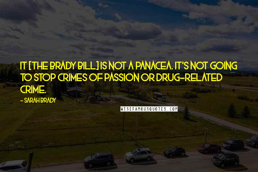 Sarah Brady Quotes: It [the Brady Bill] is not a panacea. It's not going to stop crimes of passion or drug-related crime.