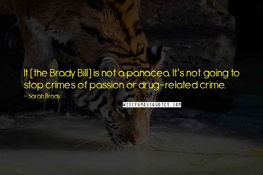 Sarah Brady Quotes: It [the Brady Bill] is not a panacea. It's not going to stop crimes of passion or drug-related crime.