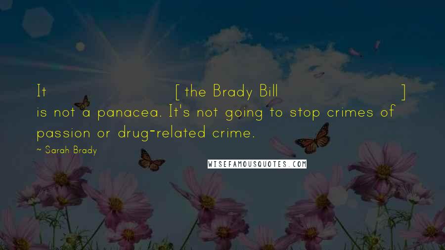 Sarah Brady Quotes: It [the Brady Bill] is not a panacea. It's not going to stop crimes of passion or drug-related crime.