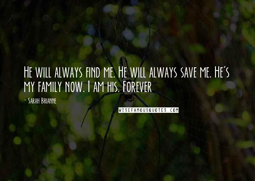 Sarah Brianne Quotes: He will always find me. He will always save me. He's my family now. I am his. Forever