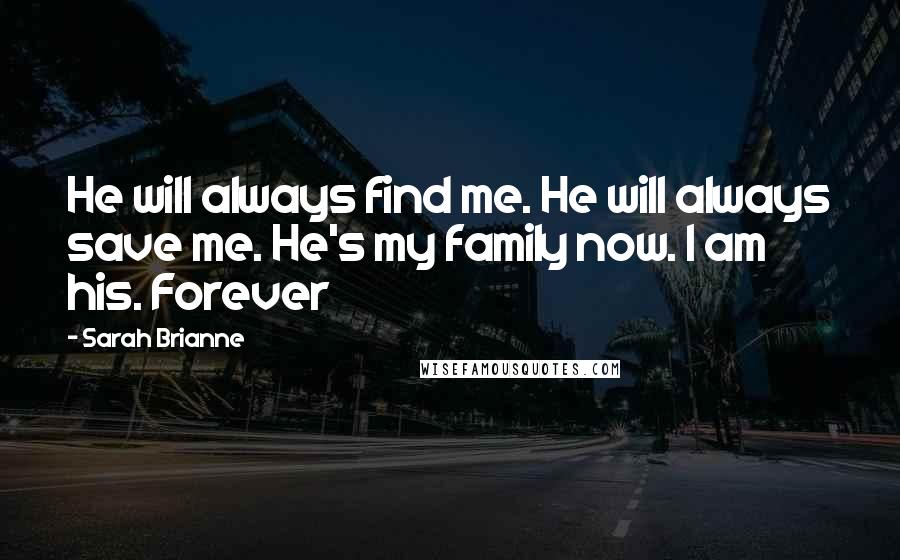 Sarah Brianne Quotes: He will always find me. He will always save me. He's my family now. I am his. Forever