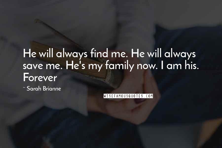 Sarah Brianne Quotes: He will always find me. He will always save me. He's my family now. I am his. Forever