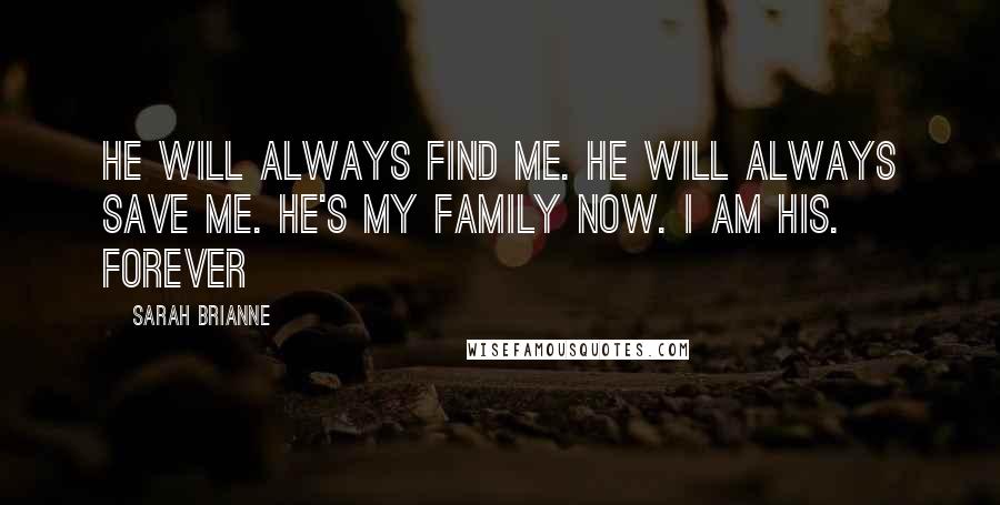 Sarah Brianne Quotes: He will always find me. He will always save me. He's my family now. I am his. Forever