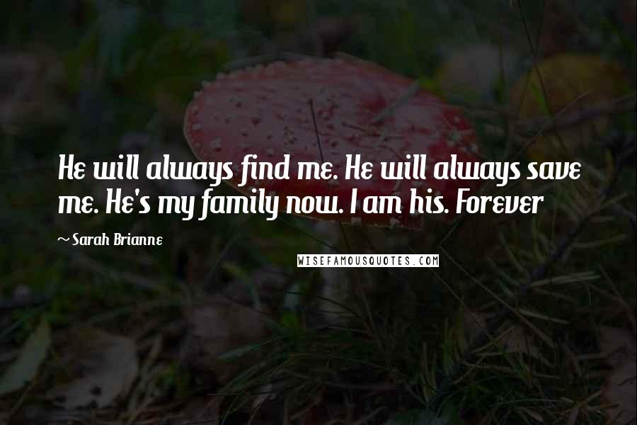 Sarah Brianne Quotes: He will always find me. He will always save me. He's my family now. I am his. Forever