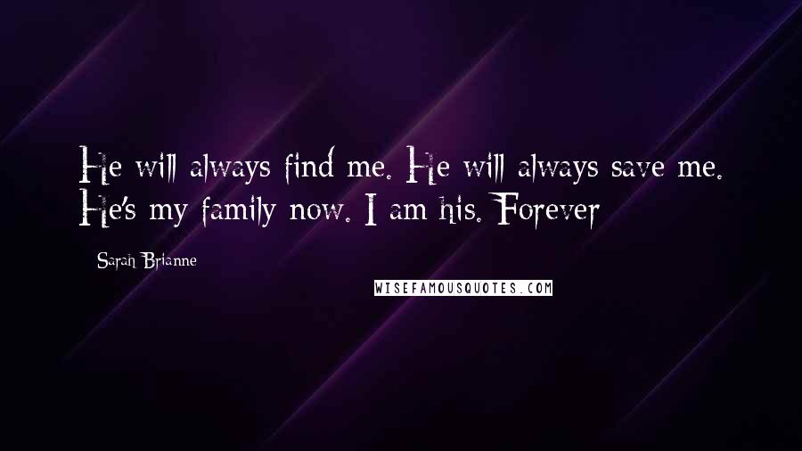 Sarah Brianne Quotes: He will always find me. He will always save me. He's my family now. I am his. Forever