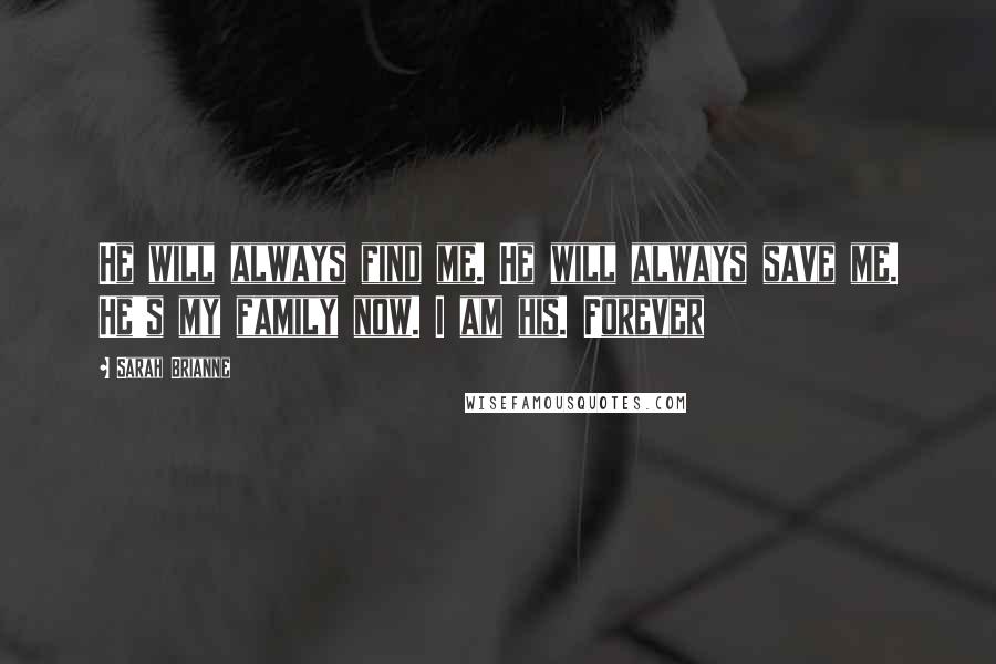 Sarah Brianne Quotes: He will always find me. He will always save me. He's my family now. I am his. Forever