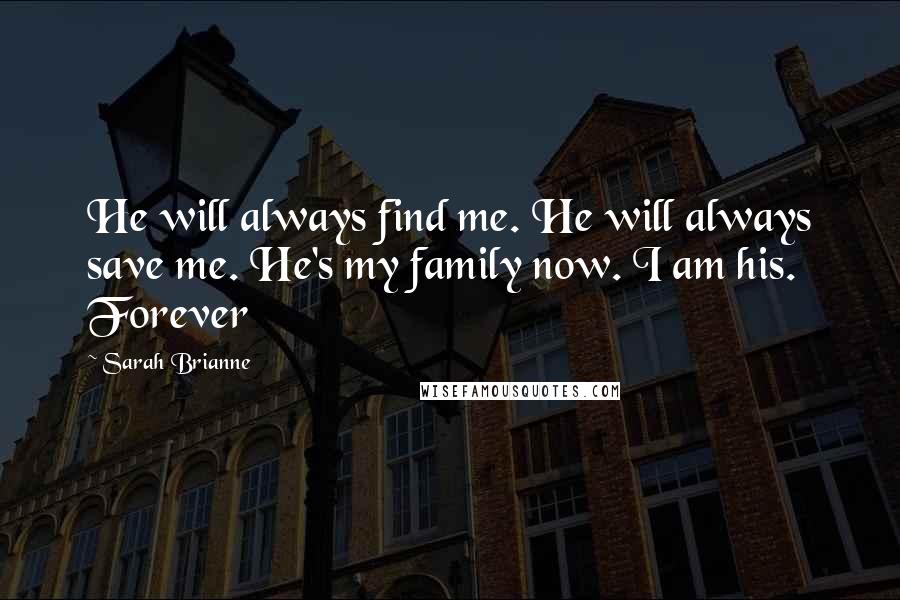 Sarah Brianne Quotes: He will always find me. He will always save me. He's my family now. I am his. Forever