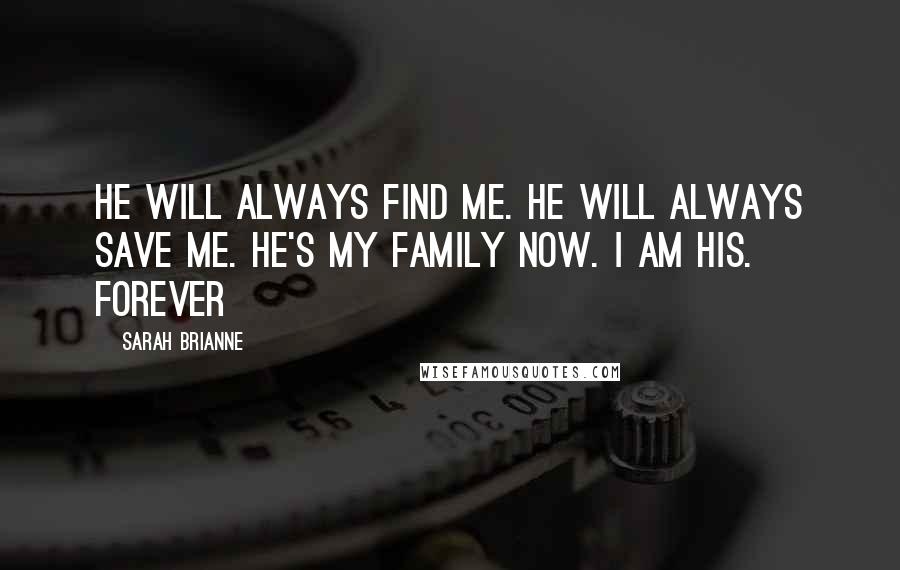 Sarah Brianne Quotes: He will always find me. He will always save me. He's my family now. I am his. Forever