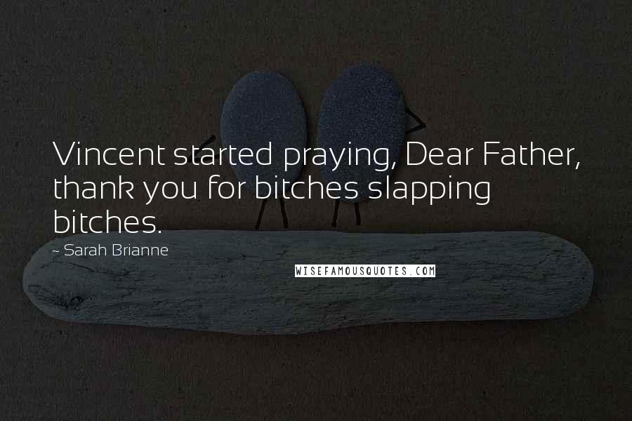 Sarah Brianne Quotes: Vincent started praying, Dear Father, thank you for bitches slapping bitches.