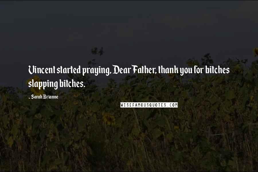 Sarah Brianne Quotes: Vincent started praying, Dear Father, thank you for bitches slapping bitches.