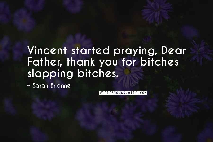 Sarah Brianne Quotes: Vincent started praying, Dear Father, thank you for bitches slapping bitches.