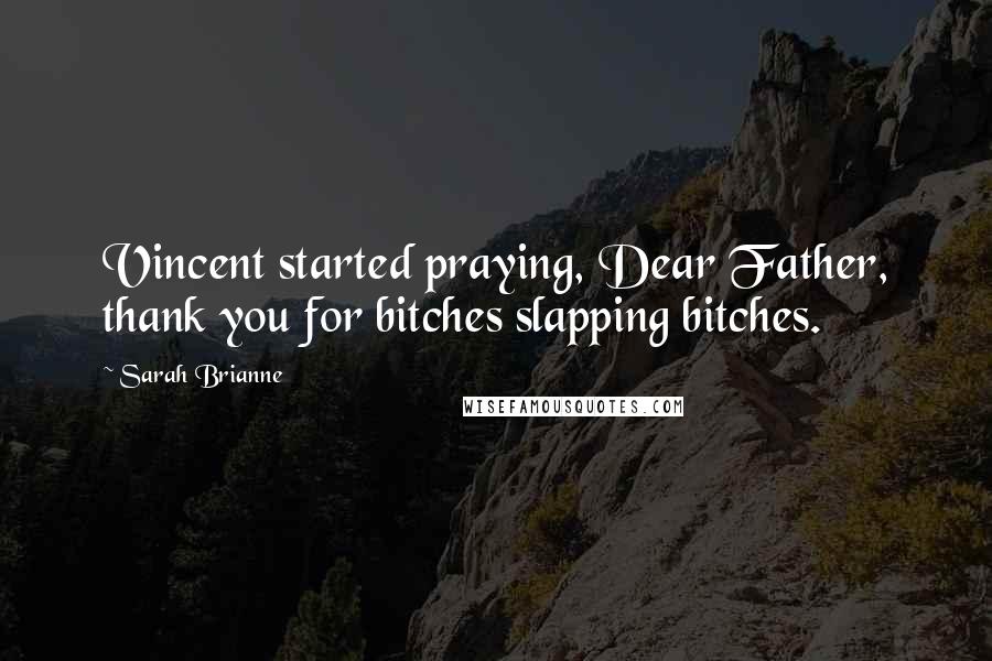 Sarah Brianne Quotes: Vincent started praying, Dear Father, thank you for bitches slapping bitches.