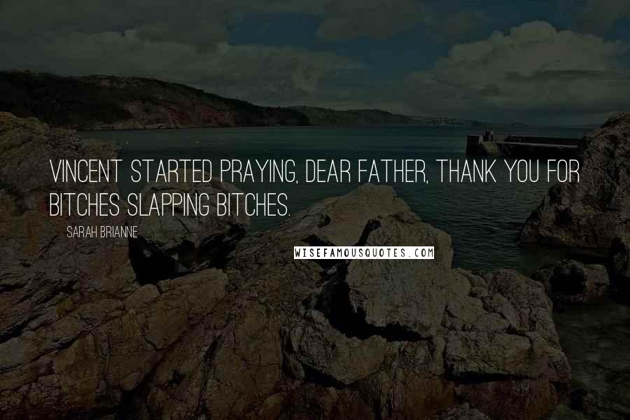 Sarah Brianne Quotes: Vincent started praying, Dear Father, thank you for bitches slapping bitches.