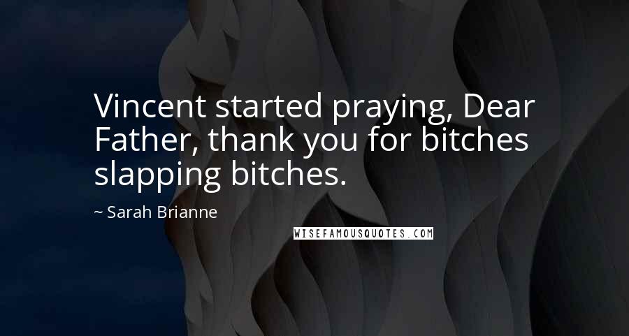 Sarah Brianne Quotes: Vincent started praying, Dear Father, thank you for bitches slapping bitches.