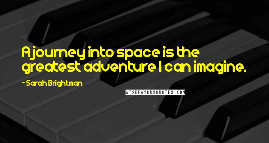 Sarah Brightman Quotes: A journey into space is the greatest adventure I can imagine.