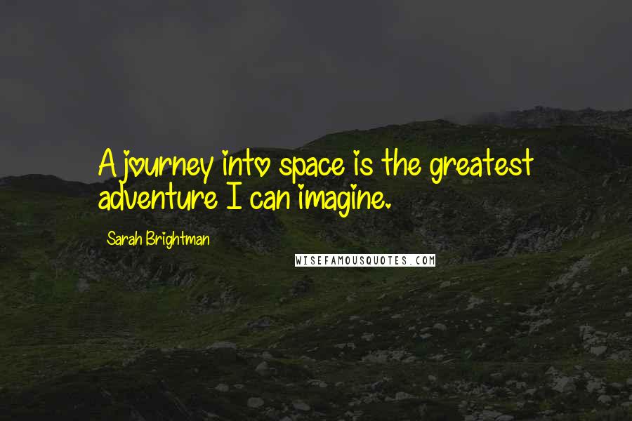 Sarah Brightman Quotes: A journey into space is the greatest adventure I can imagine.