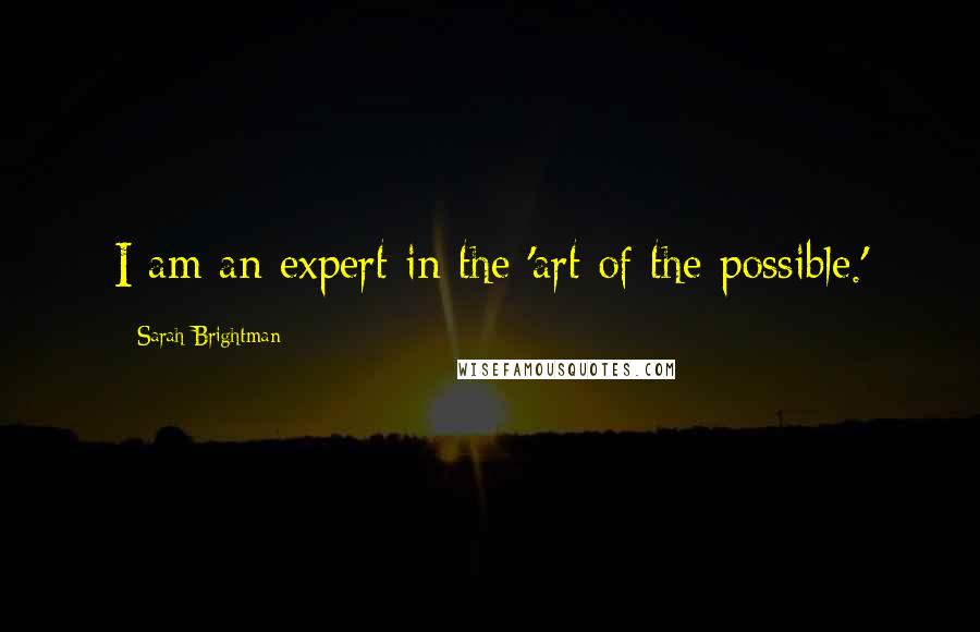 Sarah Brightman Quotes: I am an expert in the 'art of the possible.'