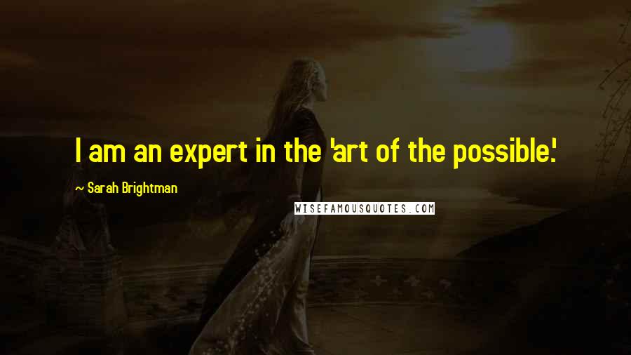 Sarah Brightman Quotes: I am an expert in the 'art of the possible.'