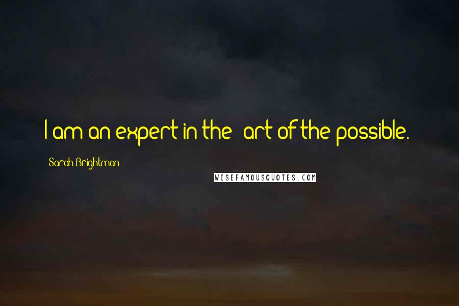 Sarah Brightman Quotes: I am an expert in the 'art of the possible.'