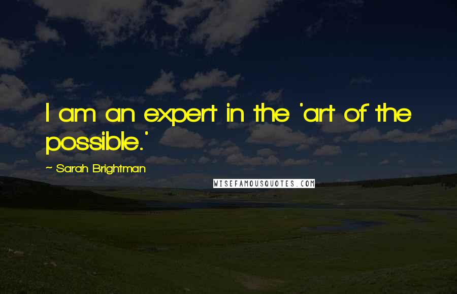 Sarah Brightman Quotes: I am an expert in the 'art of the possible.'