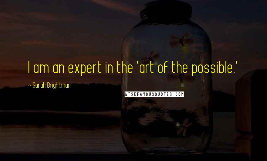 Sarah Brightman Quotes: I am an expert in the 'art of the possible.'