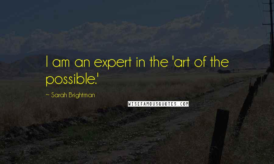 Sarah Brightman Quotes: I am an expert in the 'art of the possible.'