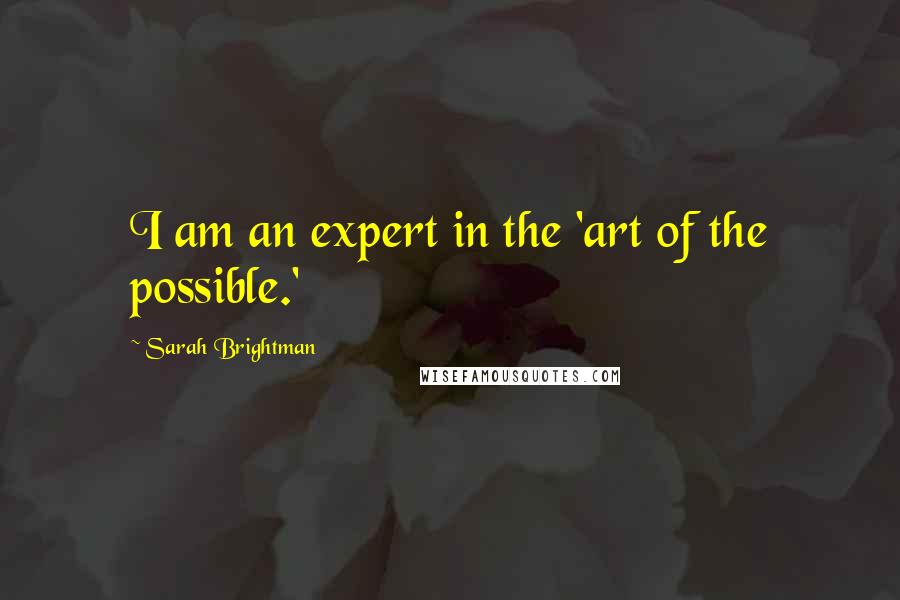 Sarah Brightman Quotes: I am an expert in the 'art of the possible.'