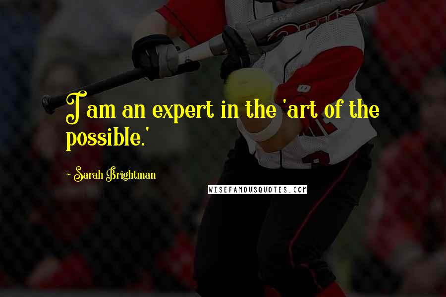 Sarah Brightman Quotes: I am an expert in the 'art of the possible.'