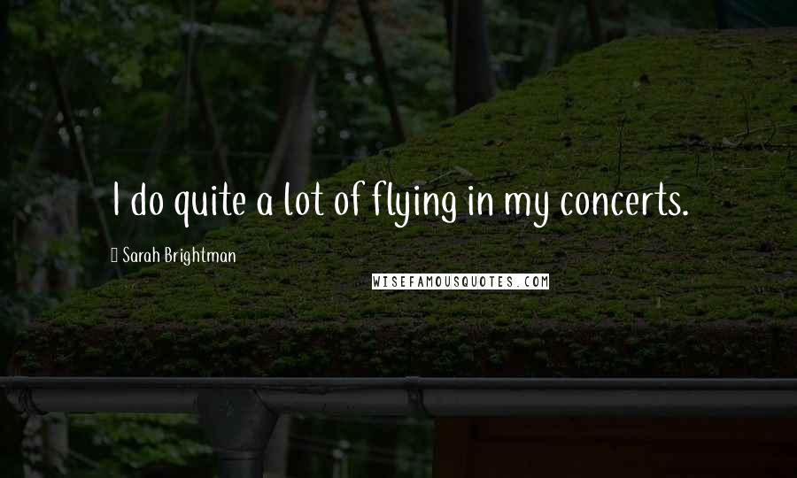 Sarah Brightman Quotes: I do quite a lot of flying in my concerts.